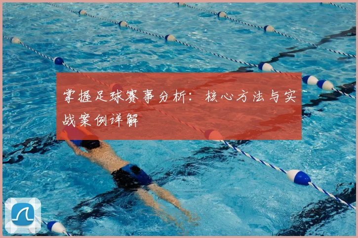 掌握足球赛事分析:核心方法与实战案例详解