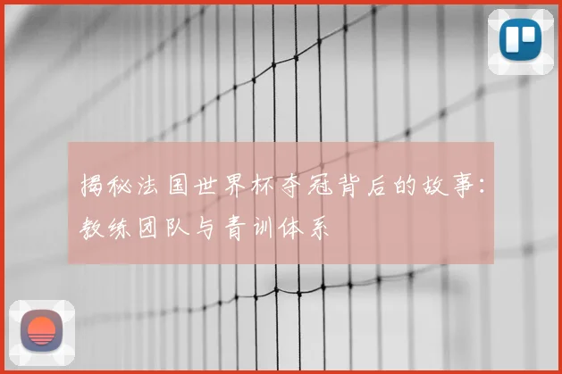 揭秘法国世界杯夺冠背后的故事：教练团队与青训体系