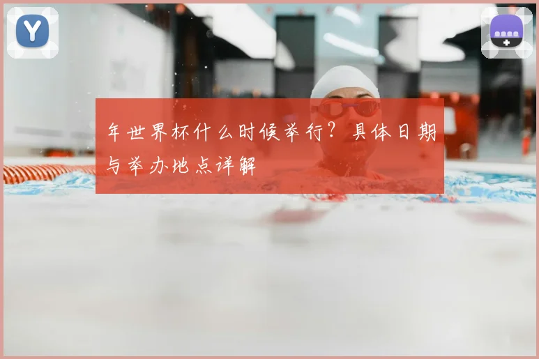 年世界杯什么时候举行?具体日期与举办地点详解