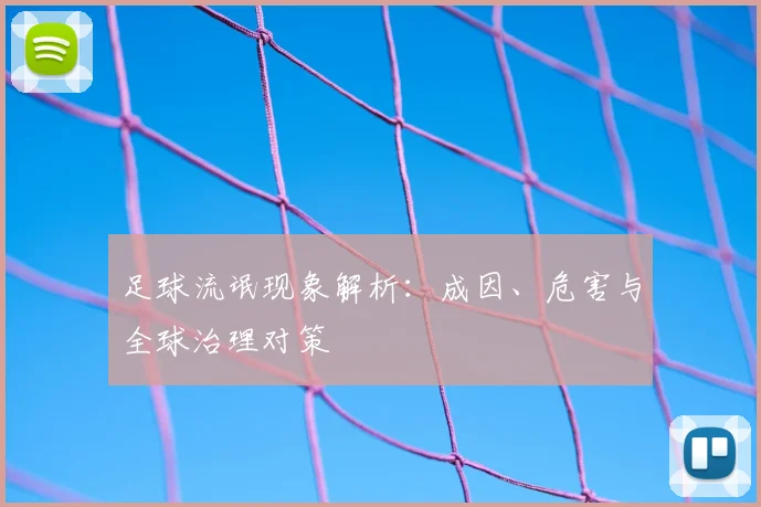 足球流氓现象解析:成因、危害与全球治理对策