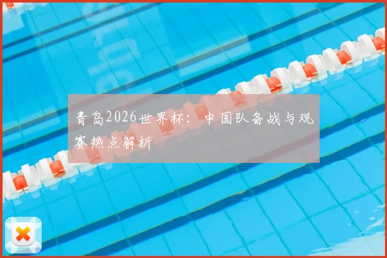 青岛2026世界杯：中国队备战与观赛热点解析